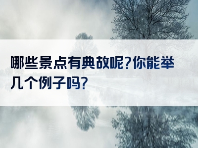 哪些景点有典故呢？你能举几个例子吗？