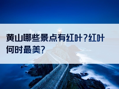黄山哪些景点有红叶？红叶何时最美？