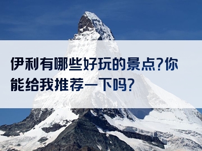 伊利有哪些好玩的景点？你能给我推荐一下吗？