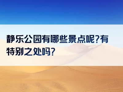 静乐公园有哪些景点呢？有特别之处吗？