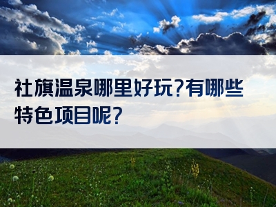 社旗温泉哪里好玩？有哪些特色项目呢？