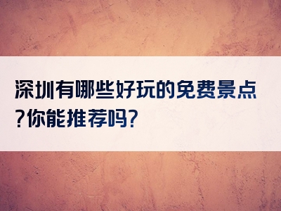 深圳有哪些好玩的免费景点？你能推荐吗？
