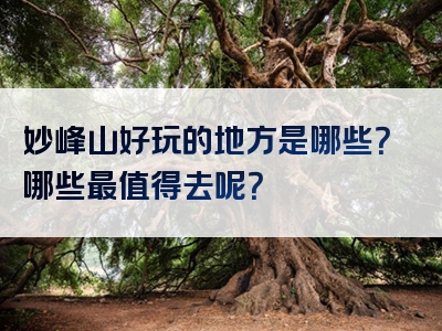 妙峰山好玩的地方是哪些？哪些最值得去呢？