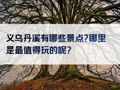 义乌丹溪有哪些景点？哪里是最值得玩的呢？