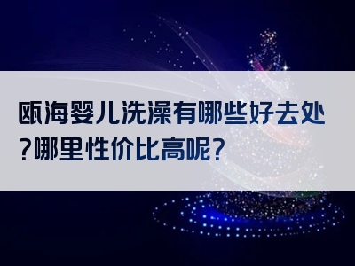 瓯海婴儿洗澡有哪些好去处？哪里性价比高呢？