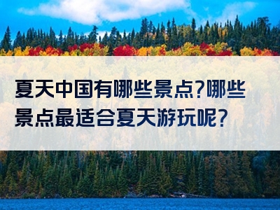 夏天中国有哪些景点？哪些景点最适合夏天游玩呢？