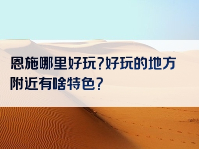恩施哪里好玩？好玩的地方附近有啥特色？
