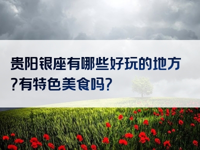 贵阳银座有哪些好玩的地方？有特色美食吗？