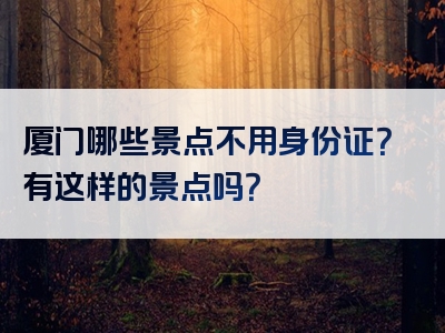 厦门哪些景点不用身份证？有这样的景点吗？