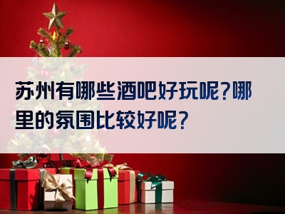 苏州有哪些酒吧好玩呢？哪里的氛围比较好呢？
