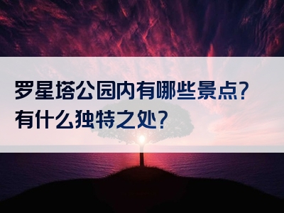 罗星塔公园内有哪些景点？有什么独特之处？