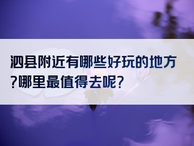 泗县附近有哪些好玩的地方？哪里最值得去呢？