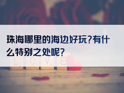 珠海哪里的海边好玩？有什么特别之处呢？