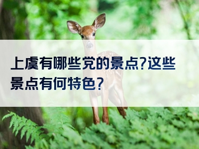 上虞有哪些党的景点？这些景点有何特色？