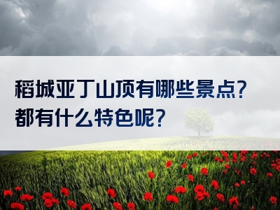 稻城亚丁山顶有哪些景点？都有什么特色呢？