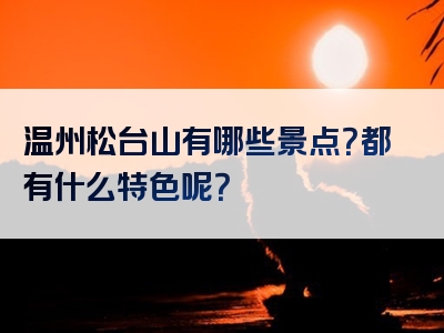 温州松台山有哪些景点？都有什么特色呢？