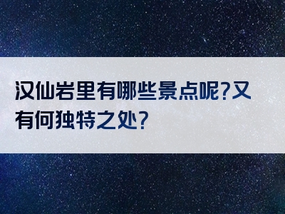 汉仙岩里有哪些景点呢？又有何独特之处？
