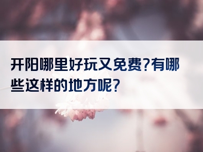 开阳哪里好玩又免费？有哪些这样的地方呢？