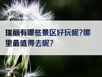 瑞丽有哪些景区好玩呢？哪里最值得去呢？