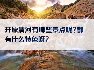 开原清河有哪些景点呢？都有什么特色呀？