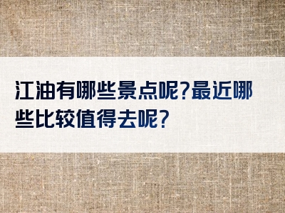 江油有哪些景点呢？最近哪些比较值得去呢？