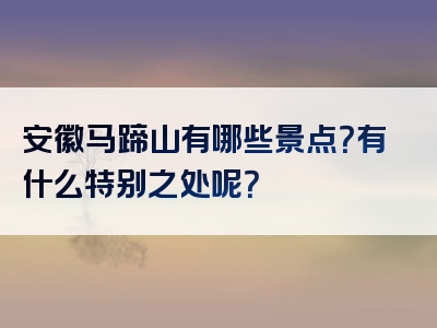 安徽马蹄山有哪些景点？有什么特别之处呢？