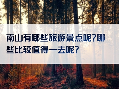 南山有哪些旅游景点呢？哪些比较值得一去呢？