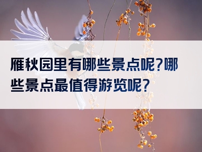 雁秋园里有哪些景点呢？哪些景点最值得游览呢？