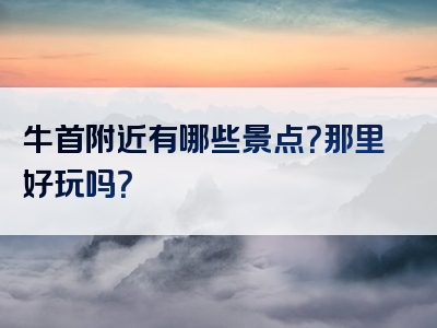 牛首附近有哪些景点？那里好玩吗？