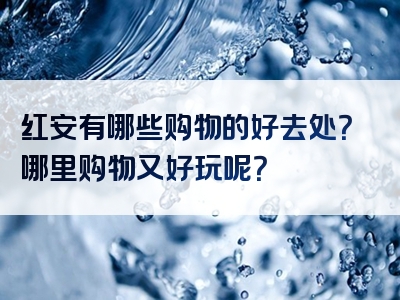 红安有哪些购物的好去处？哪里购物又好玩呢？