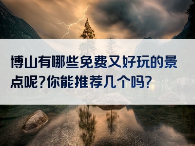 博山有哪些免费又好玩的景点呢？你能推荐几个吗？
