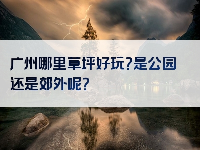 广州哪里草坪好玩？是公园还是郊外呢？