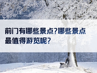 前门有哪些景点？哪些景点最值得游览呢？
