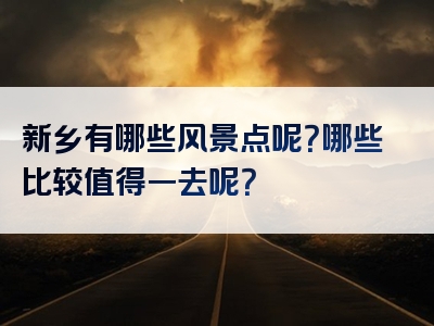 新乡有哪些风景点呢？哪些比较值得一去呢？