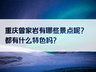 重庆曾家岩有哪些景点呢？都有什么特色吗？