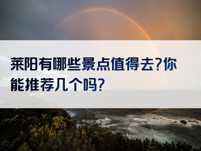 莱阳有哪些景点值得去？你能推荐几个吗？