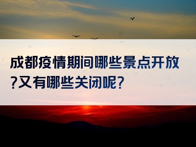 成都疫情期间哪些景点开放？又有哪些关闭呢？