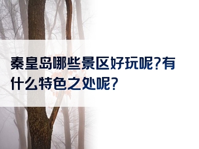 秦皇岛哪些景区好玩呢？有什么特色之处呢？