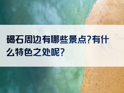 碣石周边有哪些景点？有什么特色之处呢？