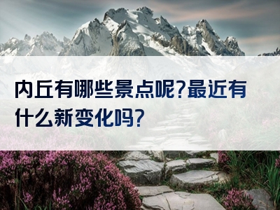 内丘有哪些景点呢？最近有什么新变化吗？