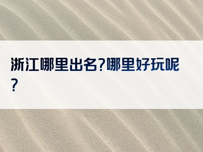 浙江哪里出名？哪里好玩呢？