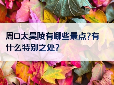 周口太昊陵有哪些景点？有什么特别之处？