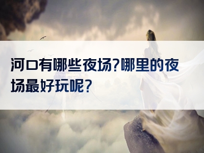 河口有哪些夜场？哪里的夜场最好玩呢？