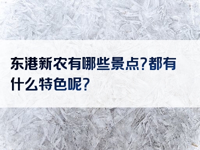 东港新农有哪些景点？都有什么特色呢？