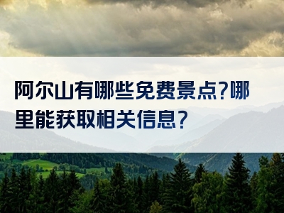 阿尔山有哪些免费景点？哪里能获取相关信息？