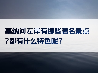 塞纳河左岸有哪些著名景点？都有什么特色呢？