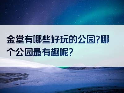 金堂有哪些好玩的公园？哪个公园最有趣呢？