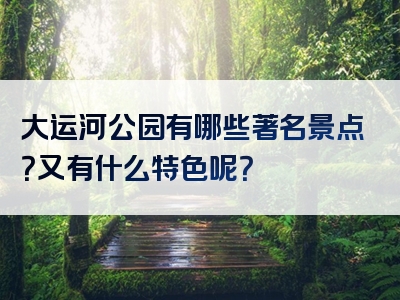 大运河公园有哪些著名景点？又有什么特色呢？