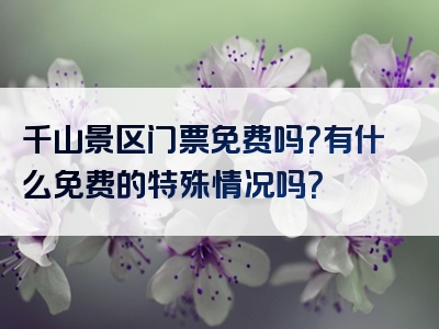 千山景区门票免费吗？有什么免费的特殊情况吗？