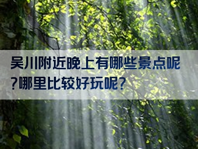 吴川附近晚上有哪些景点呢？哪里比较好玩呢？